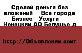 Сделай деньги без вложений. - Все города Бизнес » Услуги   . Ненецкий АО,Белушье д.